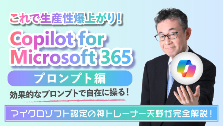 これで生産性爆上がり! Copilot for Microsoft 365 プロンプト編 効果的なプロンプトで自在に操る! マイクロソフト認定の神トレーナー天野が完全解説!