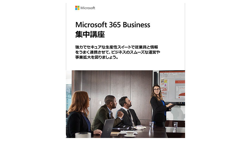 資料の表紙: Microsoft 365 Business 集中講座 協力でセキュアな生産性スイートで従業員と情報をうまく連携させて、ビジネスのスムーズな運営や事業拡大を図りましょう。