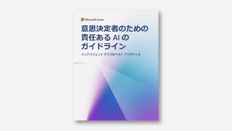 Microsoft Azure 意思決定者のための 責任あるAIの ガイドライン インテリジェントアプリのペストプラクティス