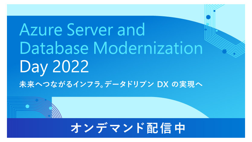 Azure Server and Database Modernization Day 2022 未来へつながるインフラ。データドリブ DX の実現へ, オンデマンド配信中