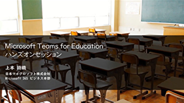 Microsoft Teams for Education ンズオンセッション  上本 詩織 日本マイクロソフト株式金社 Microsoft 365 ビジネス本部