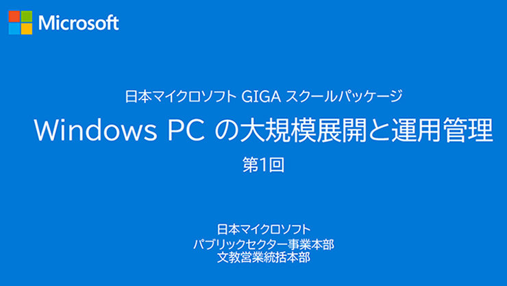 日本マイクロソフト GIGA スクールパッケージ Windows PC の大規模展開と運用管理 第1回  日本マイクロソフト パブリックセクター事業本部 文教営業統括本部