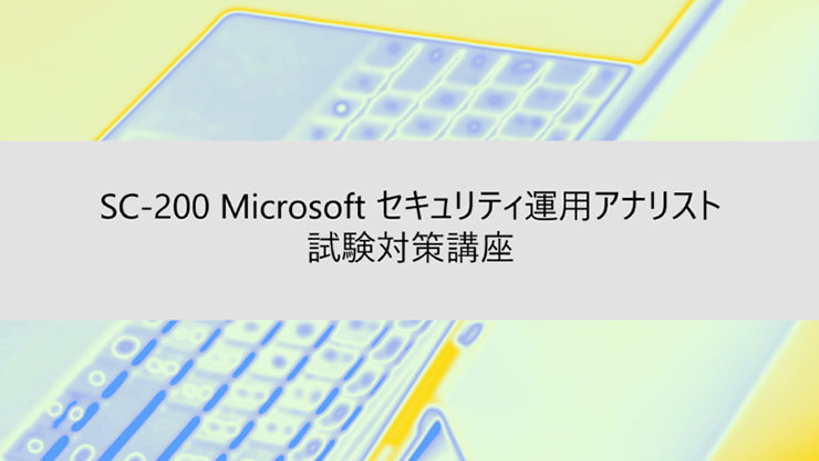ウェビナー タイトル: SC-200 Microsoft セキュリティ運用アナリスト 試験対策講座