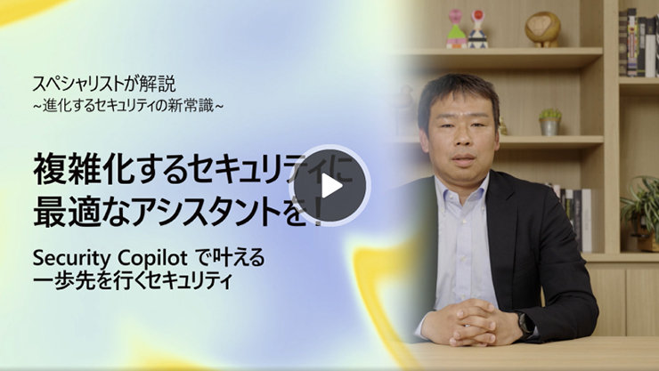これは、進化するセキュリティのニューノーマルについて専門家が解説するビデオのサムネイルです。Security Copilotが、ますます複雑化するセキュリティに最適なアシスタントとして、セキュリティ対策を常に一歩先へ進めるためにどのように役立つかを紹介します。