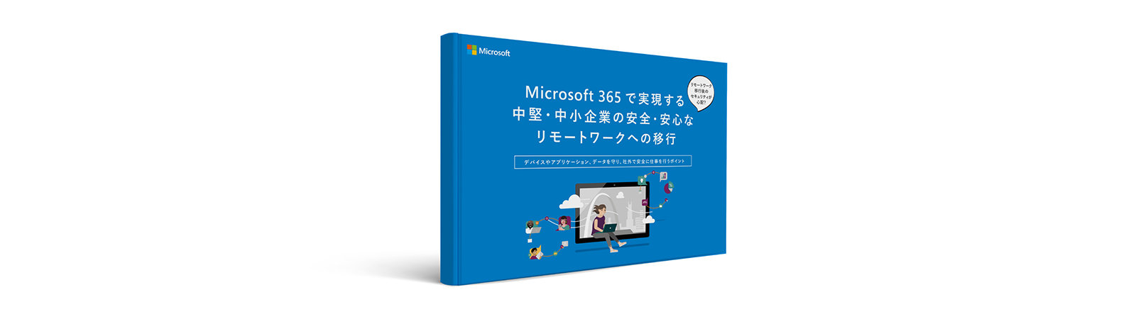 Microsoft 365 で実現する 中堅·中小企業の安全·安心な リモートワークへの移行  デバイスやアプリケーション、データを守り、社外で安全に仕事を行うポイント