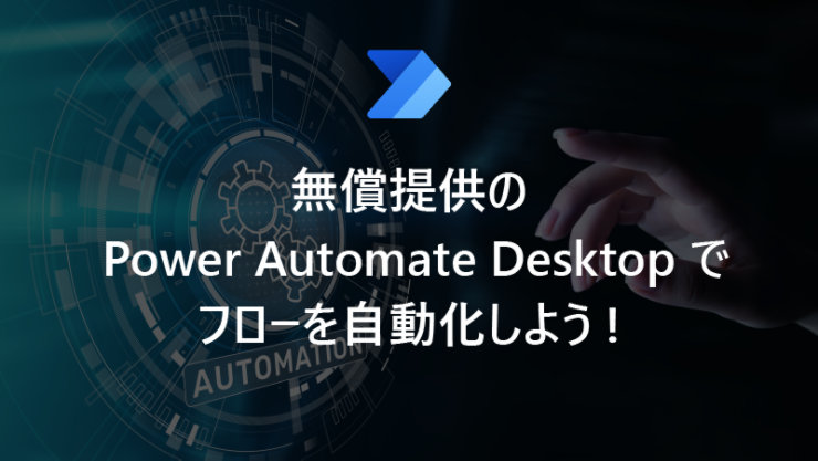 無償提供の Power Automate Desktop でフローを自動化しよう!