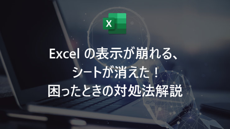 Excel の表示が崩れる、シートが消えた! 困ったときの対処法解説