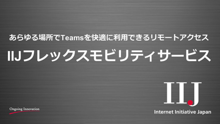 あらゆる場所で Teams を快適に利用できるリモートアクセス IIJ フレックスモビリティサービス