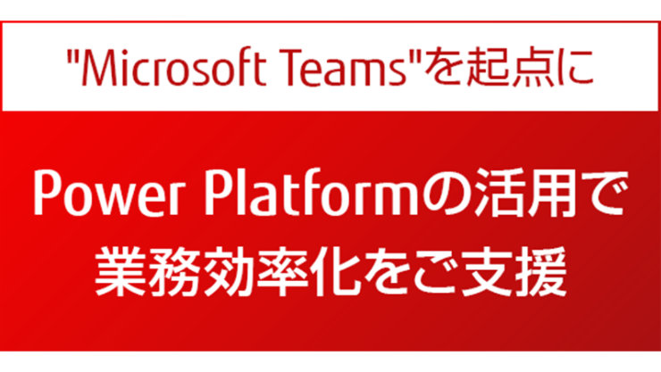 Microsoft Teams を起点に Power Platform の活用で業務効率化をご支援