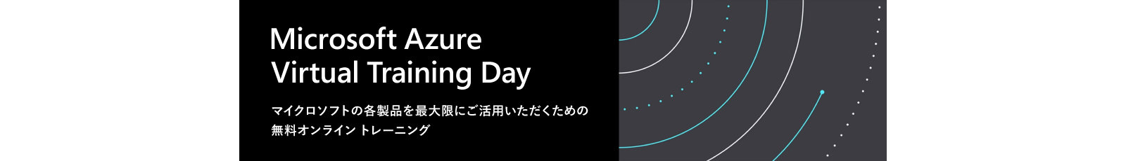 Microsoft Azure Virtual Training Day マイクロソフトの各製品を最大限にご活用いただくための 無料オンライントレーニング