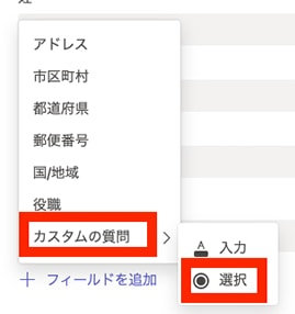 選択肢の独自フィールド作成 回答を選択式にする場合は、「カスタムの質問」から「選択」を選びます。