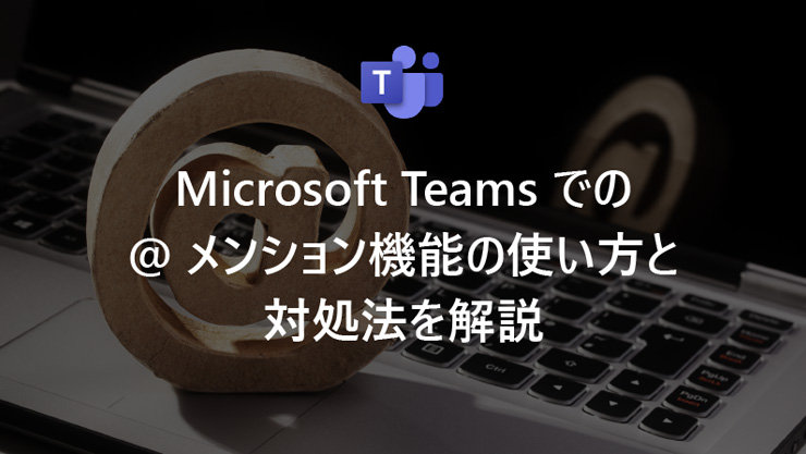 Microsoft Teams での @ メンション機能の使い方と対処法を解説