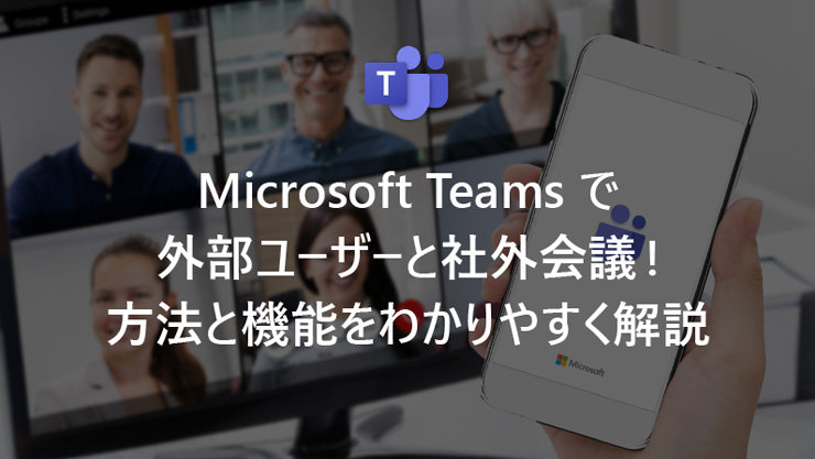 Microsoft Teams で外部ユーザーと社外会議! 方法と機能をわかりやすく解説