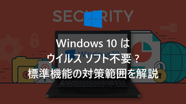 Windows 10 はウイルス ソフト不要? 標準機能の対策範囲を解説