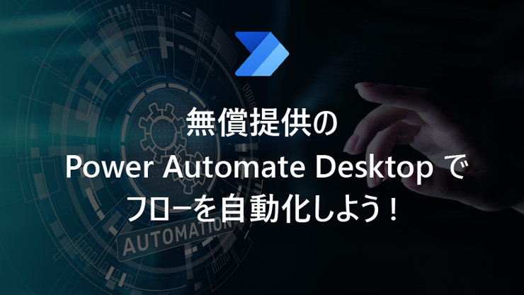 無償提供の Power Automate Desktop でフローを自動化しよう!