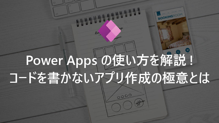 Power Apps の使い方を解説! コードを書かないアプリ作成の極意とは