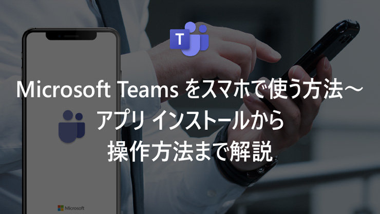 Microsoft Teams をスマホで使う方法〜アプリ インストールから操作方法まで解説