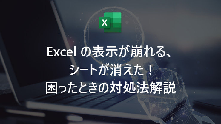 Excel の表示が崩れる、シートが消えた! 困ったときの対処法解説