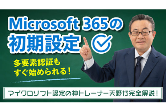 Microsoft 365 の初期設定 多要素認証もすぐ始められる! マイクロソフト認定の神トレーナー天野が完全解説!