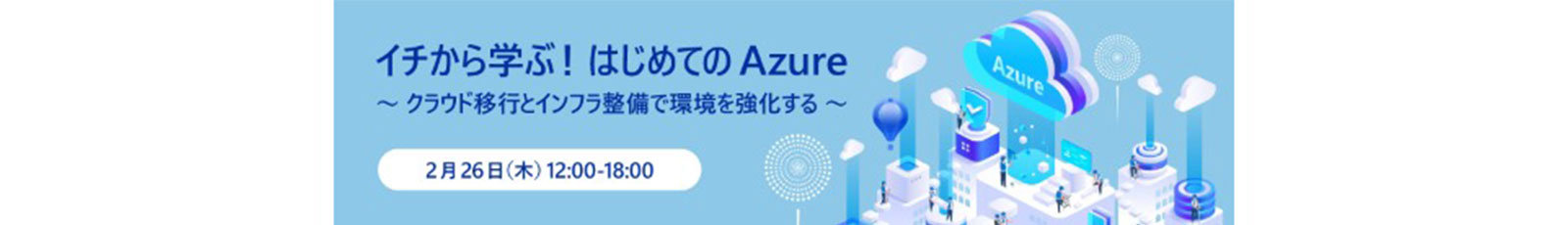 Azureイベント「イチから学ぶ！はじめてのAzure」の告知。2月26日(木)12:00～18:00開催。クラウド環境のイラスト。