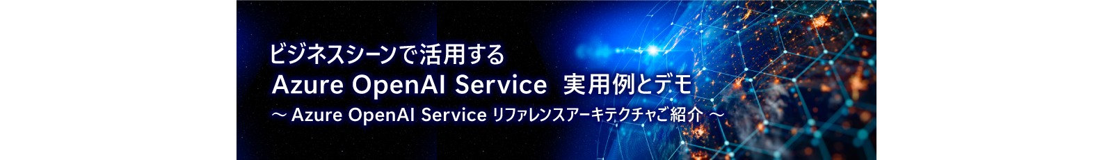 ビジネスシーンで活用する | Azure OpenAl Service 実用例とデモ | ~Azure OpenAl Service リファレンスアーキテクチャご紹介~
