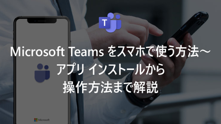 Microsoft Teams をスマホで使う方法〜アプリ インストールから操作方法まで解説
