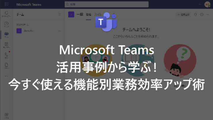 Microsoft Teams 活用事例から学ぶ! 今すぐ使える機能別業務効率アップ術