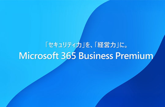 「セキュリティ力」を、「経営力」に。Microsoft 365 Business Premium